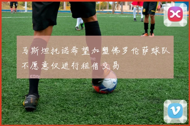 马斯坦托诺希望加盟佛罗伦萨球队不愿意仅进行租借交易